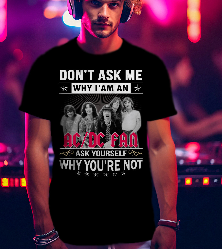 Don't Ask Me Why I'm An Ac/Dc Fan Ask Yourself Why You're Not T-Shirt