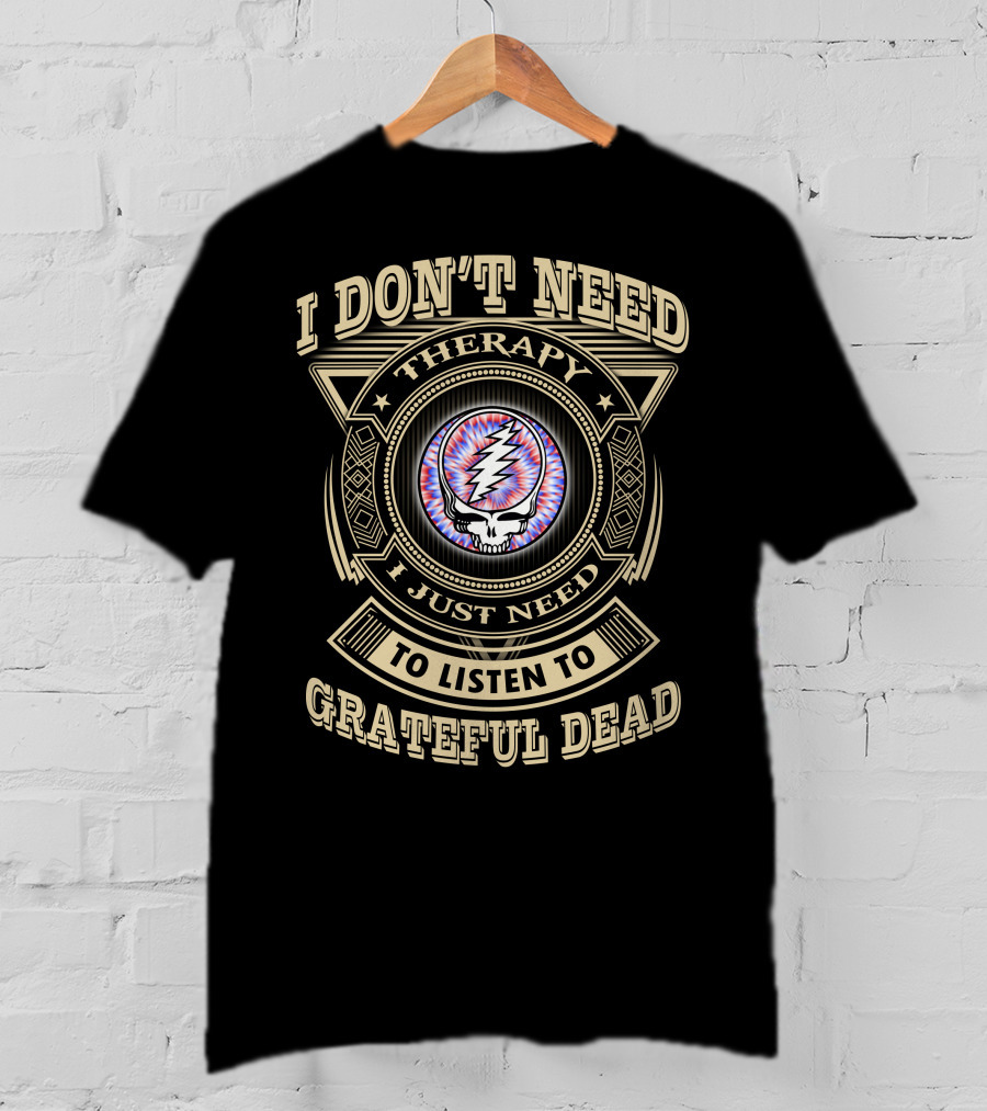 I Don't Need Therapy I Just Need To Listen To Grateful Dead T-Shirt