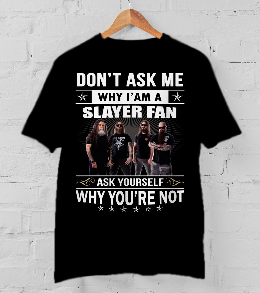 Don't Ask Me Why I'm A Slayer Fan Ask Yourself Why You're Not T-Shirt