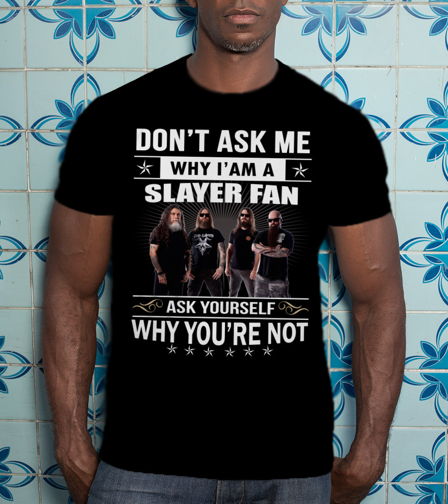Don't Ask Me Why I'm A Slayer Fan Ask Yourself Why You're Not T-Shirt