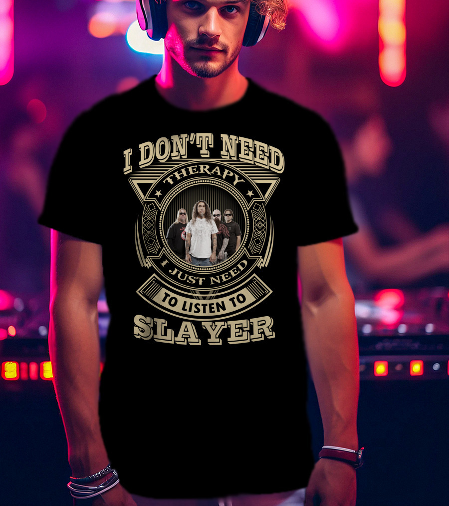 I Don't Need Therapy I Just Need To Listen To Slayer T-Shirt