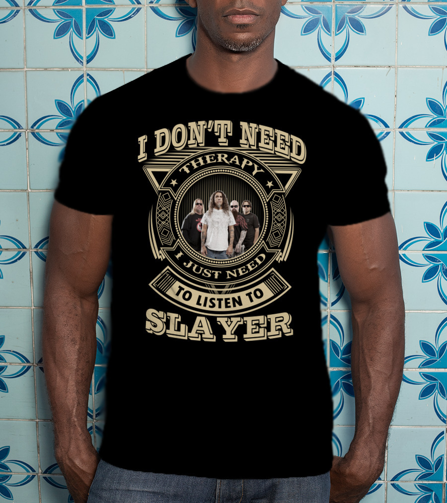 I Don't Need Therapy I Just Need To Listen To Slayer T-Shirt