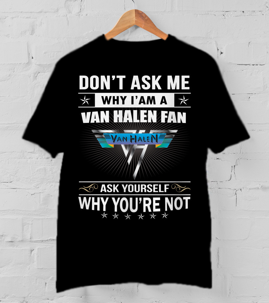 Don't Ask Me Why I'm A Van Halen Fan Van Halen Ask Yourself Why You're Not T-Shirt