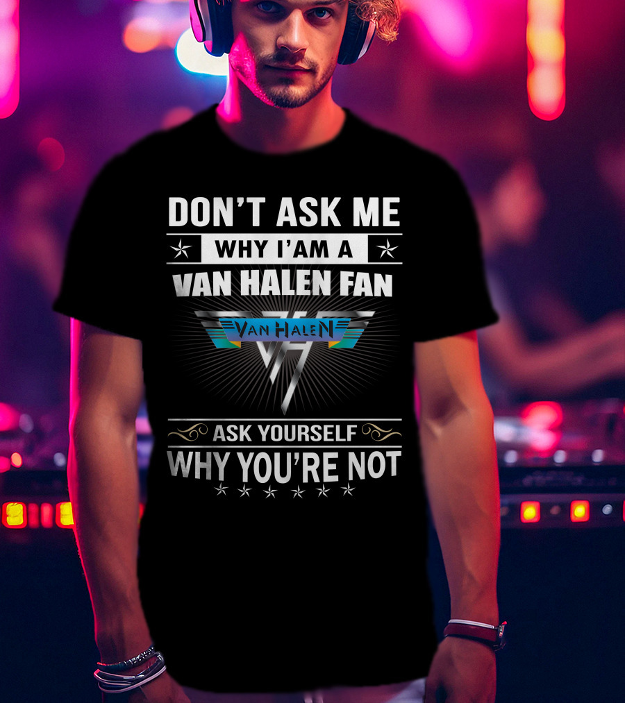 Don't Ask Me Why I'm A Van Halen Fan Van Halen Ask Yourself Why You're Not T-Shirt