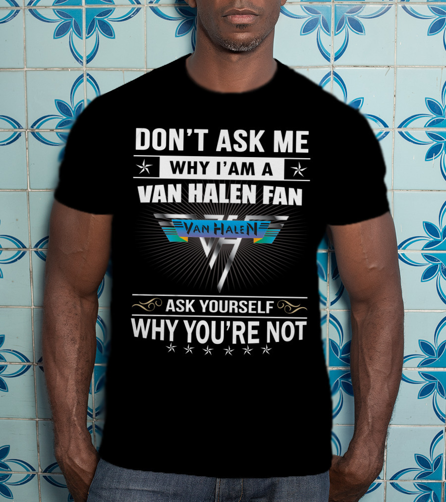Don't Ask Me Why I'm A Van Halen Fan Van Halen Ask Yourself Why You're Not T-Shirt