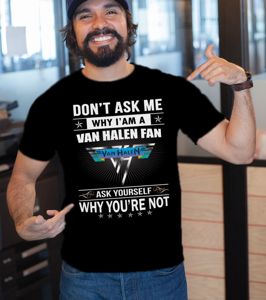 Don't Ask Me Why I'm A Van Halen Fan Van Halen Ask Yourself Why You're Not T-Shirt