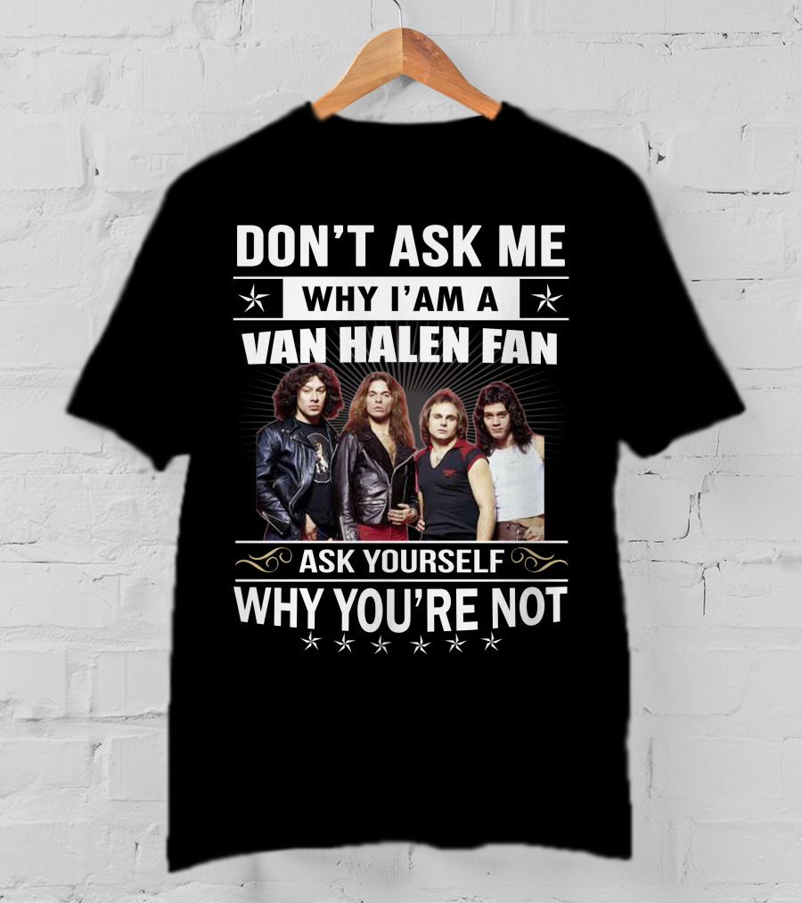 Don't Ask Me Why I'm A Van Halen Fan Ask Yourself Why You're Not T-Shirt