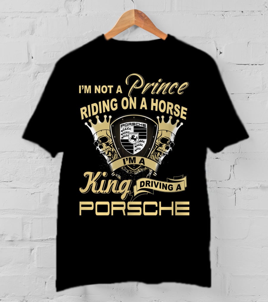 I'm Not A Prince Riding On A Horse I'm A King Driving A Porsche T-Shirt
