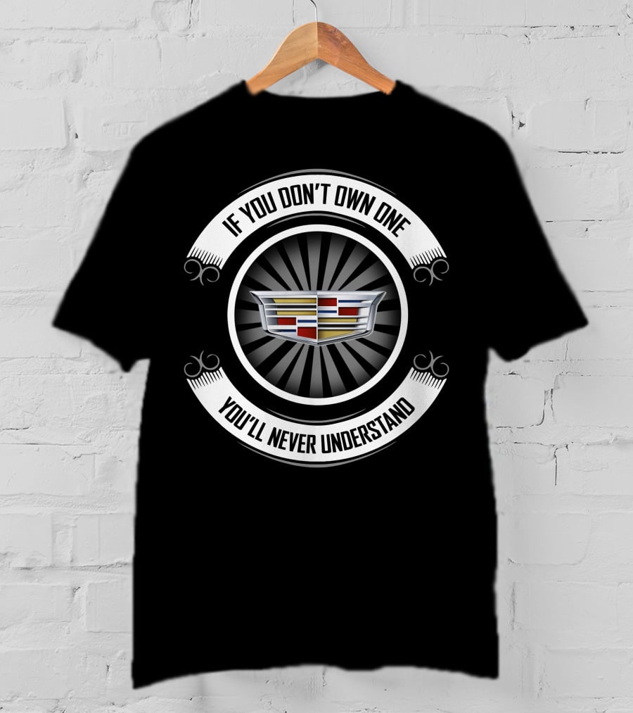 If You Don't Own One You'll Never Understand Cadillac T-Shirt