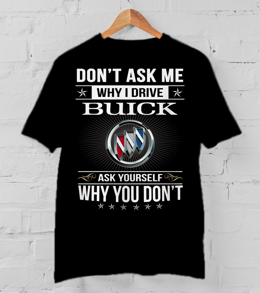 Don't Ask Me Why I Drive Buick Ask Yourself Why You Don't T-Shirt