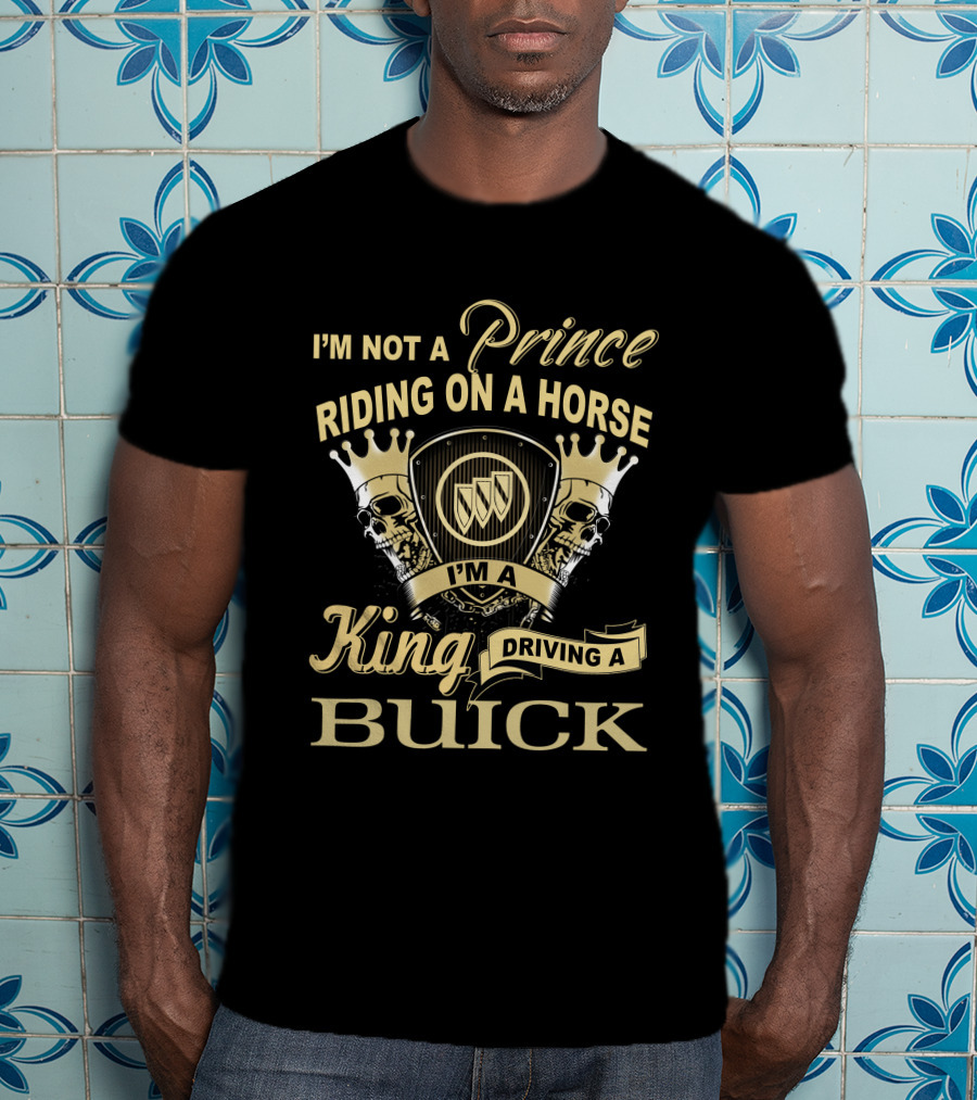 I'm Not A Prince Riding On A Horse I'm A King Driving A Buick T-Shirt