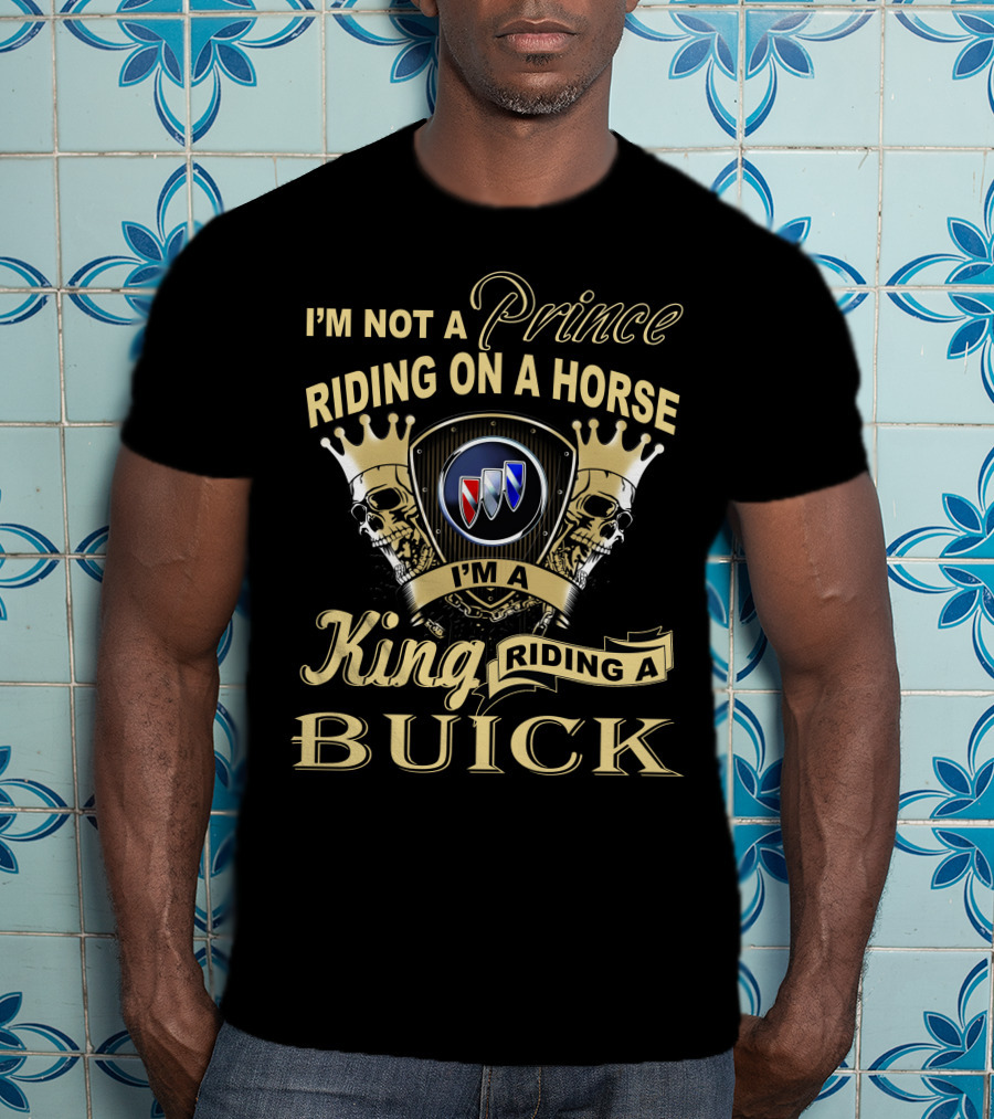 I'm Not A Prince Riding On A Horse I'm A King Riding A Buick T-Shirt