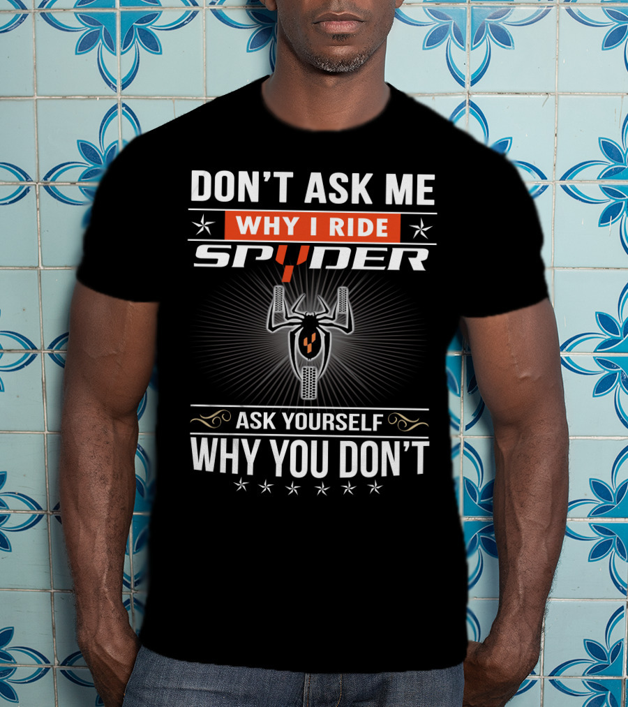 Don't Ask Me Why I Ride Spyder Ask Yourself Why You Don't T-Shirt