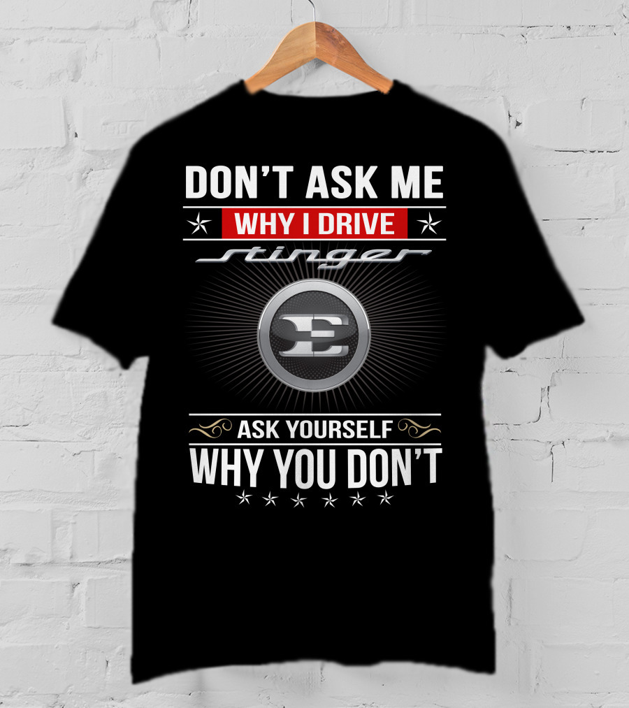 Don't Ask Me Why I Drive Stinger Ask Yourself Why You Don't T-Shirt
