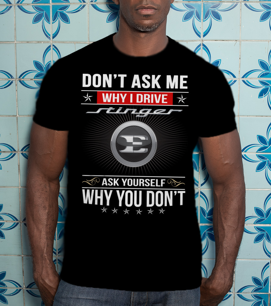 Don't Ask Me Why I Drive Stinger Ask Yourself Why You Don't T-Shirt