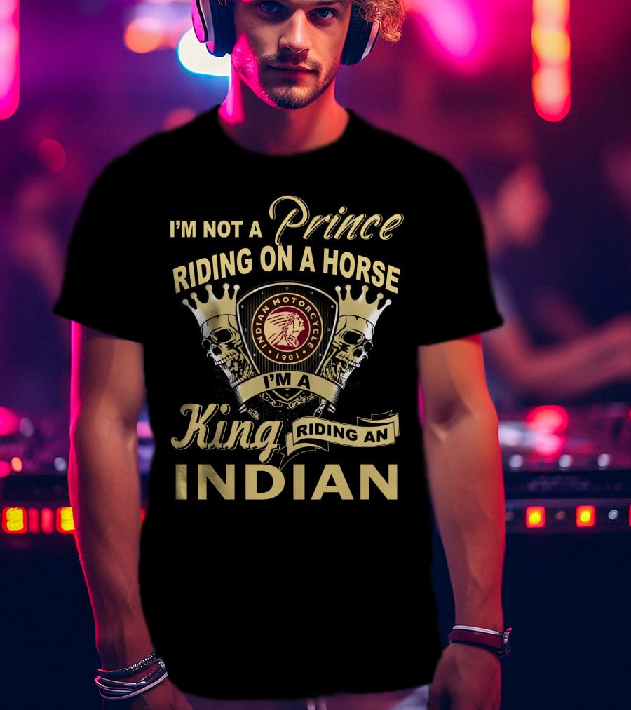 I'm Not A Prince Riding On A Horse I'm A King Riding An Indian Motorcycle 1901 T-Shirt