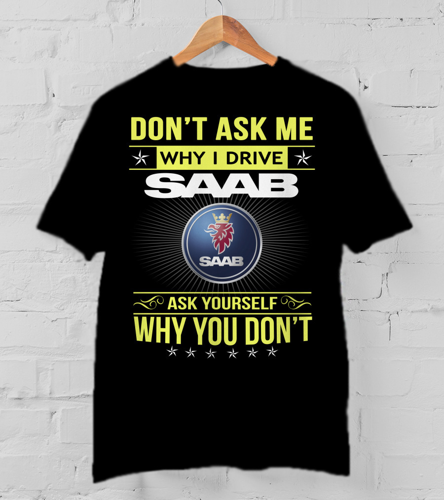 Don't Ask Me Why I Drive Saab Ask Yourself Why You Don't T-Shirt