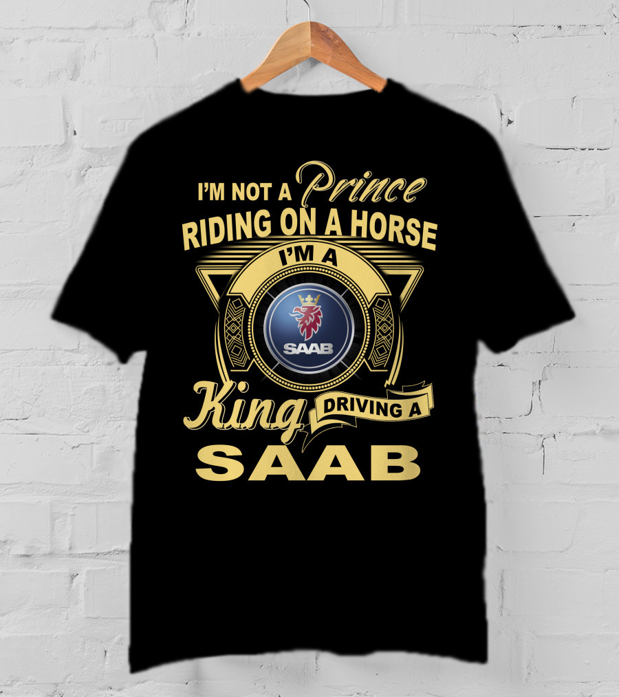 I'm Not A Prince Riding On A Horse I'm A King Driving A Saab T-Shirt