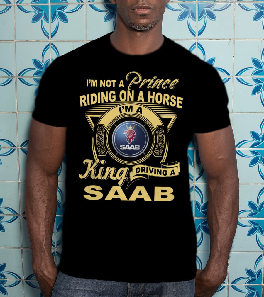I'm Not A Prince Riding On A Horse I'm A King Driving A Saab T-Shirt