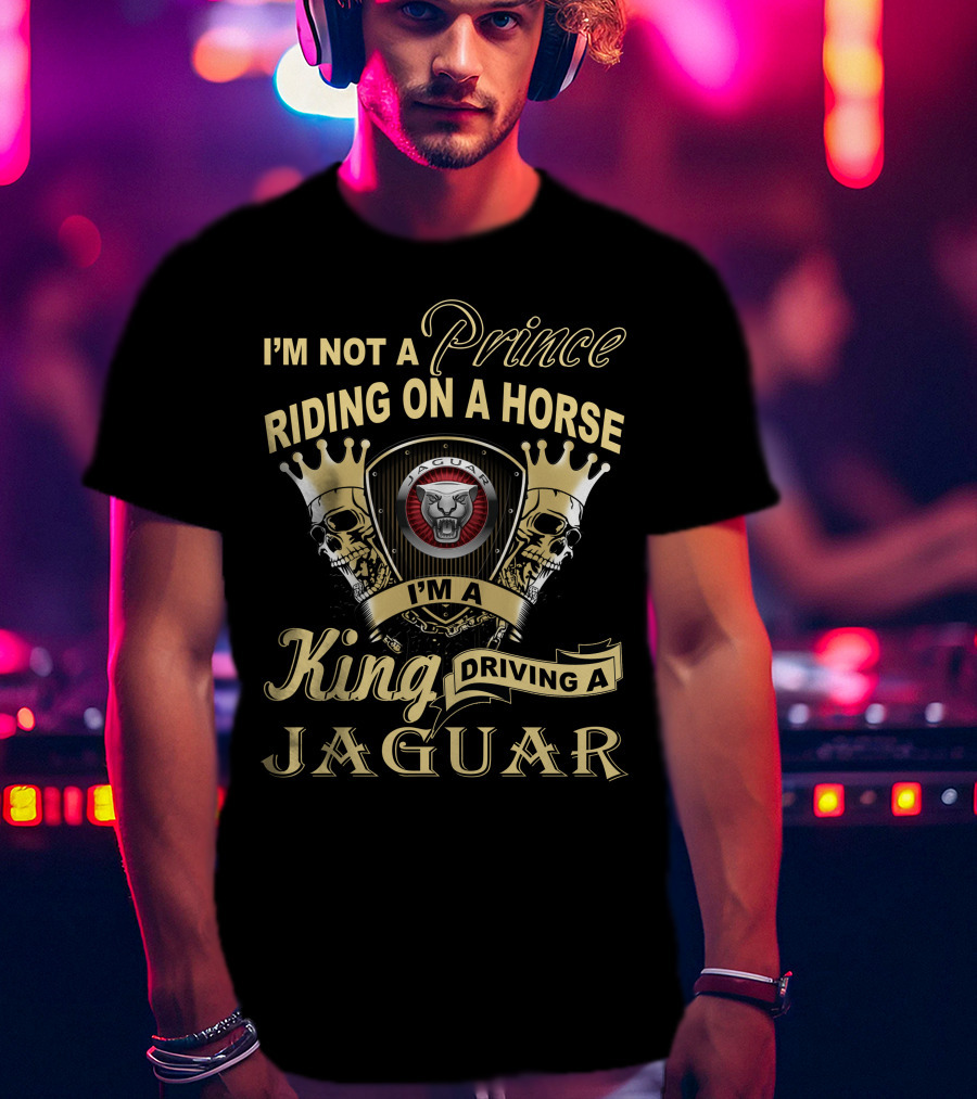 I'm Not A Prince Riding On A Horse I'm A King Driving A Jaguar T-Shirt