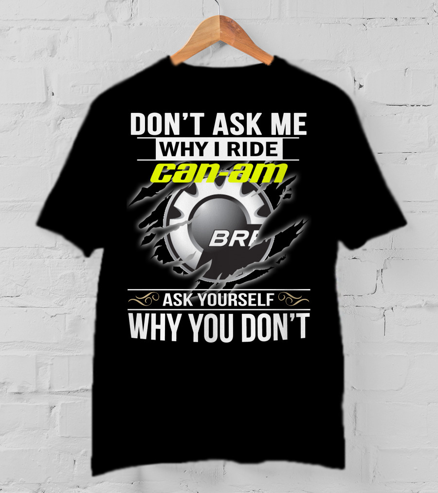 Don't Ask Me Why I Ride Can-Am Brp Ask Yourself Why You Don't T-Shirt
