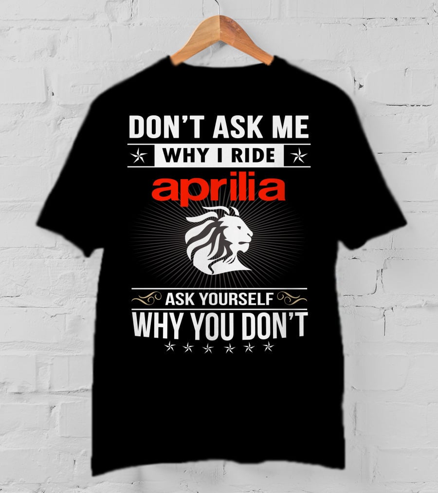 Don't Ask Me Why I Ride Aprilia Lion Ask Yourself Why You Don't T-Shirt