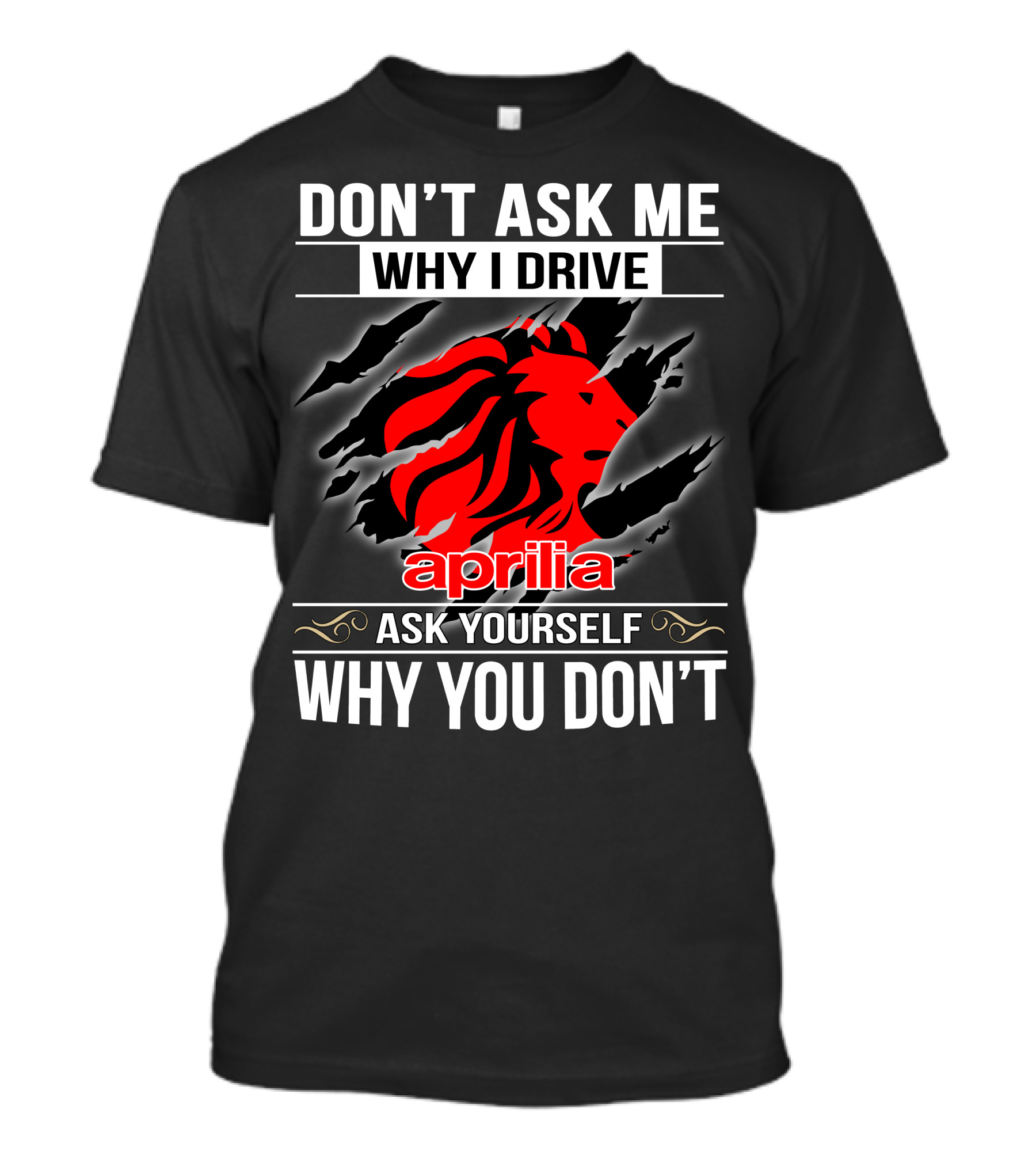 Aprilia Don't Ask Me Why I Drive Ask Yourself Why You Don't T-Shirt