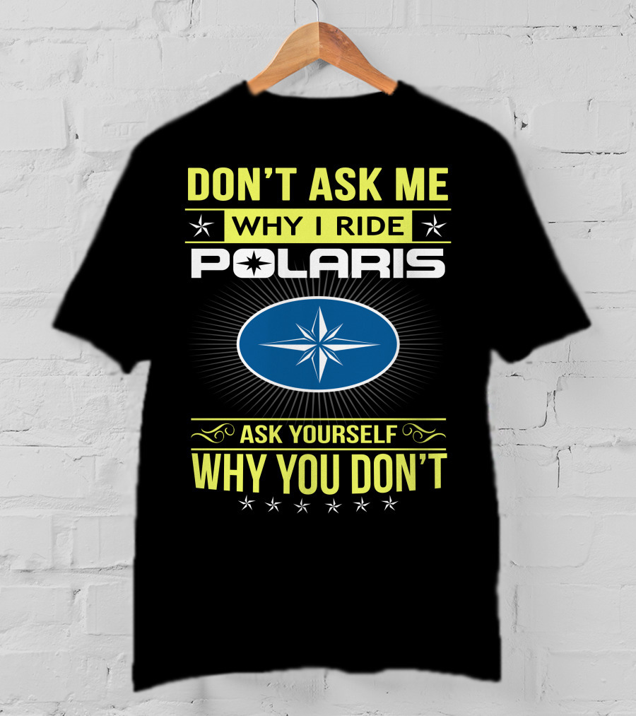 Don't Ask Me Why I Ride Polaris Ask Yourself Why You Don't T-Shirt