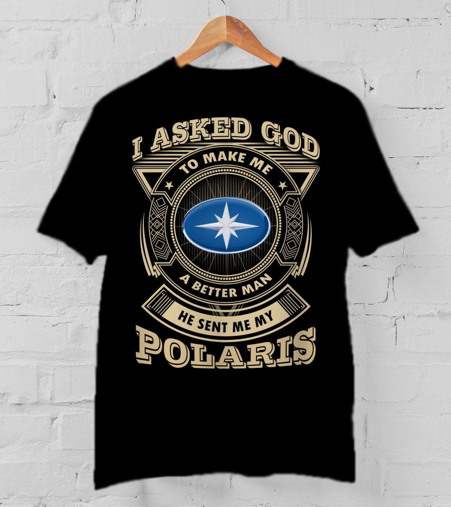 I Asked God To Make Me A Better Man He Sent Me My Polaris T-Shirt
