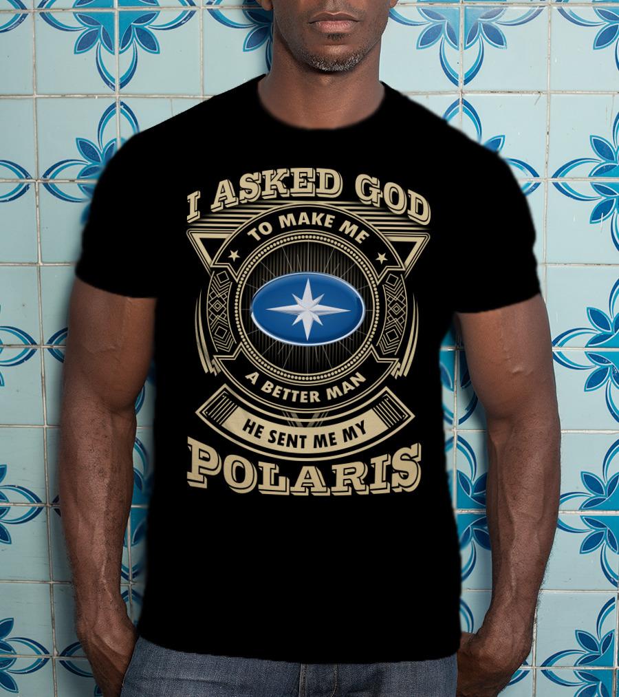 I Asked God To Make Me A Better Man He Sent Me My Polaris T-Shirt