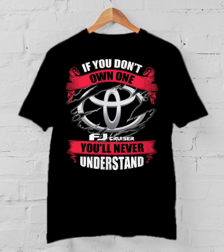 Fj Cruiser 09 If You Don't Own One You'll Never Understand T-Shirt