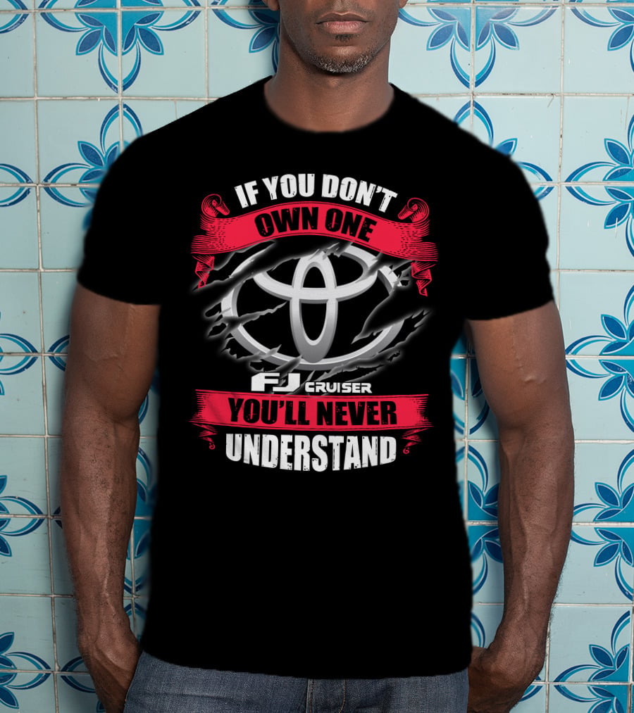 Fj Cruiser 09 If You Don't Own One You'll Never Understand T-Shirt