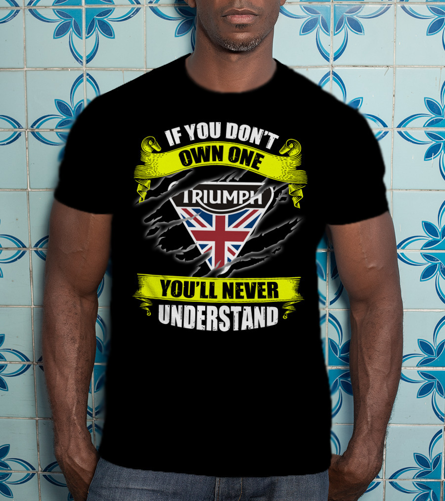 If You Don't Own One Triumph Uk You'll Never Understand T-Shirt