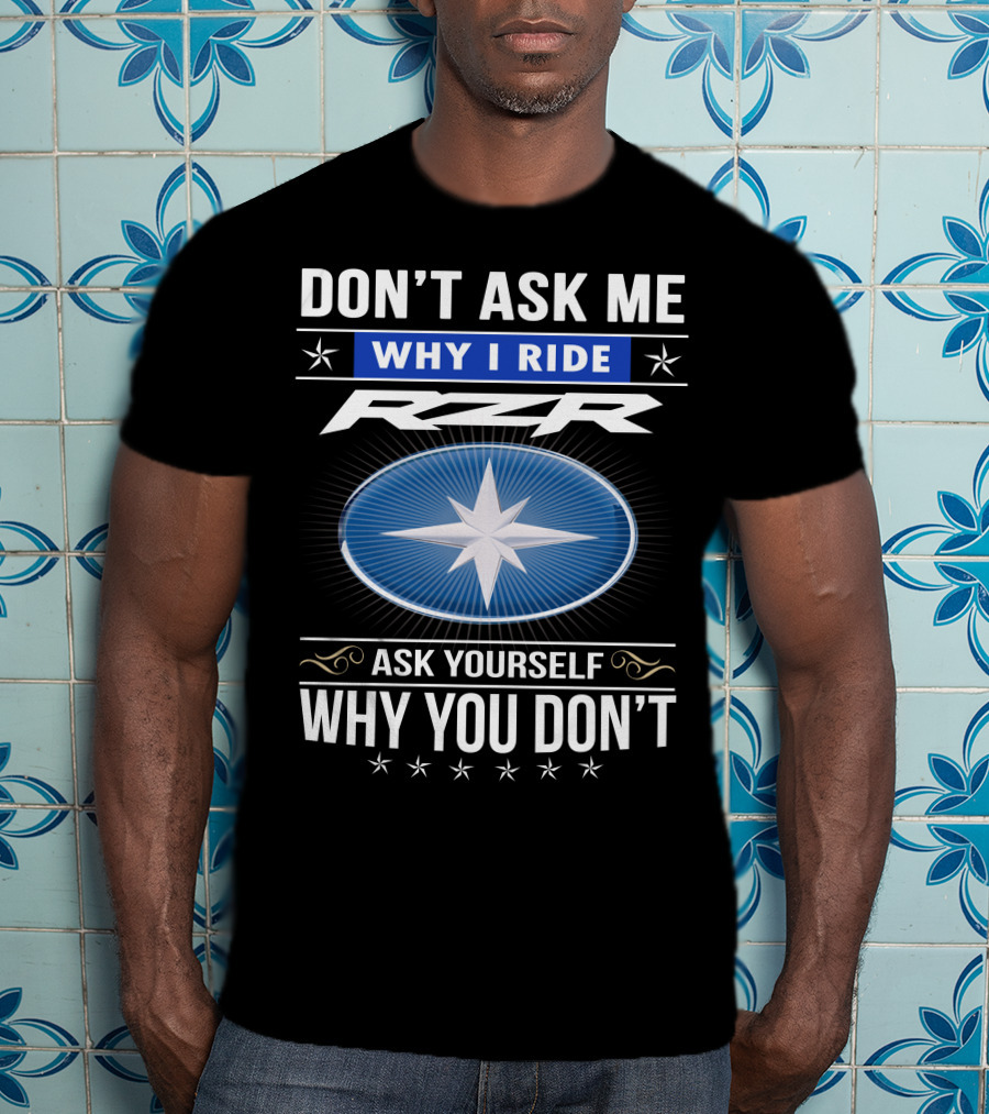 Don't Ask Me Why I Ride Rzr Ask Yourself Why You Don't T-Shirt