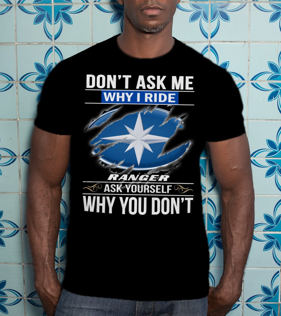 Don't Ask Me Why I Ride Ranger Ask Yourself Why You Don't T-Shirt