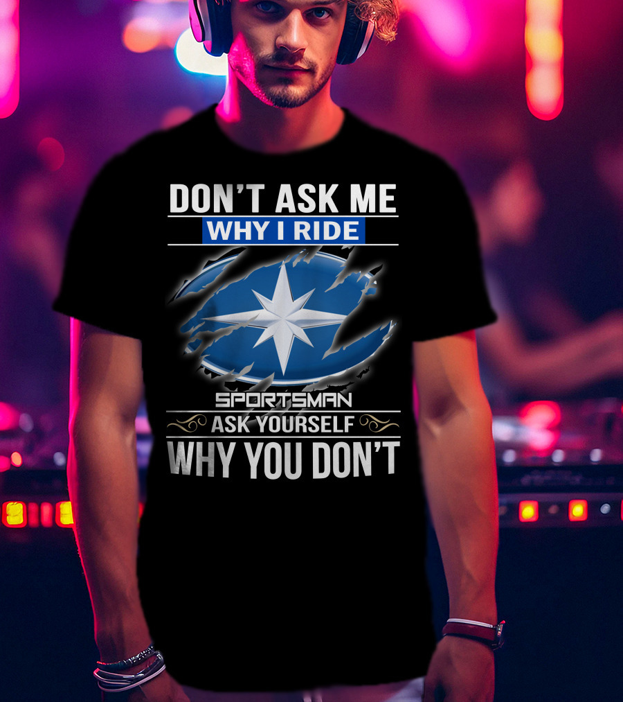 Don't Ask Me Why I Ride Sportsman 03 Ask Yourself Why You Don't T-Shirt
