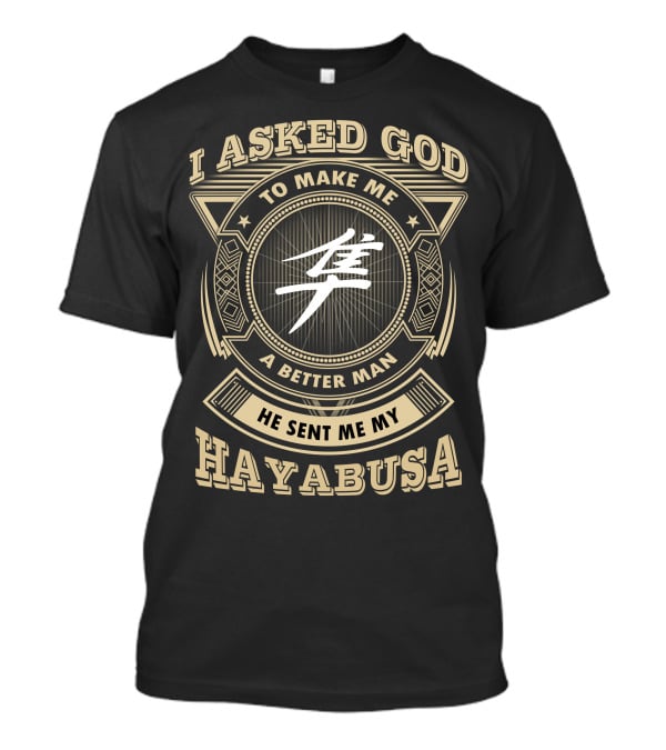 I Asked God To Make Me A Better Man He Sent Me My Hayabusa T-Shirt