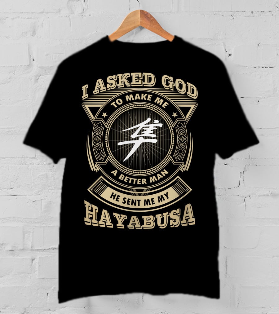 I Asked God To Make Me A Better Man He Sent Me My Hayabusa T-Shirt