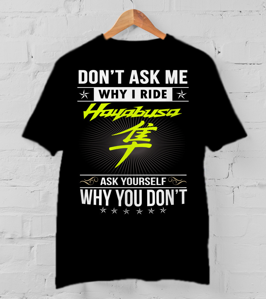 Don't Ask Me Why I Ride Hayabusa Ask Yourself Why You Don't T-Shirt