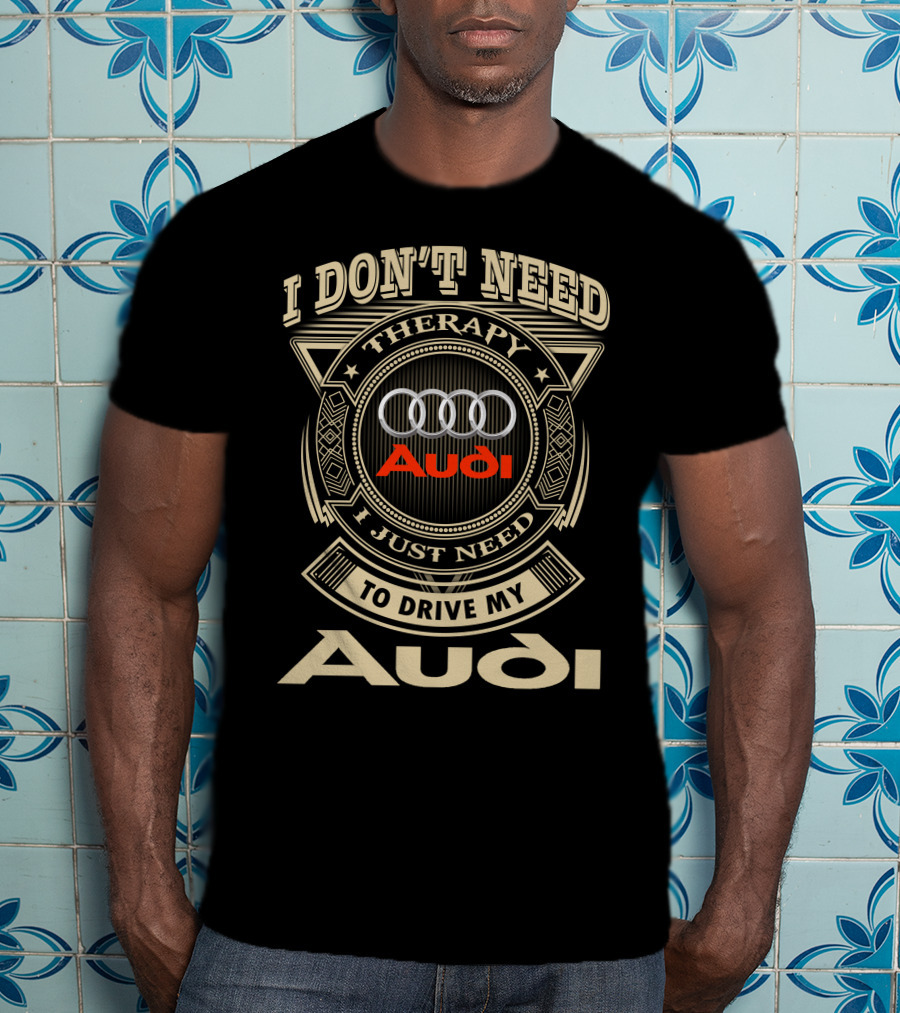 I Don't Need Therapy I Just Need To Drive My Audi T-Shirt