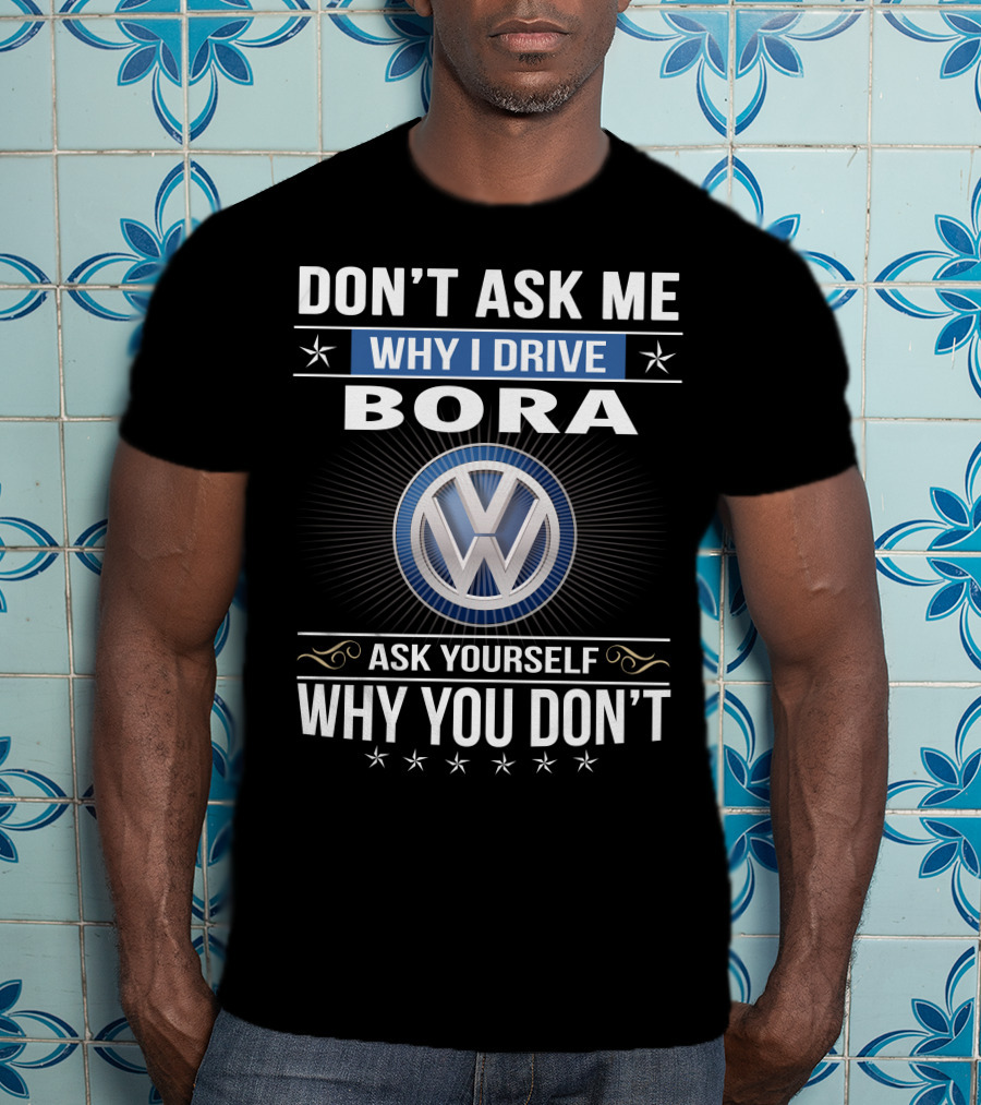 Don't Ask Me Why I Drive Bora Volkswagen Ask Yourself Why You Don't T-Shirt