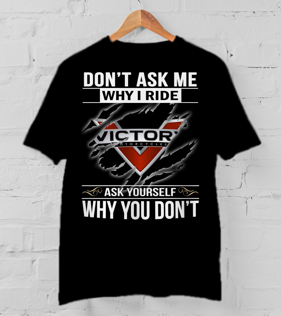 Don't Ask Me Why I Ride Victor Motorcycles Ask Yourself Why You Don't T-Shirt