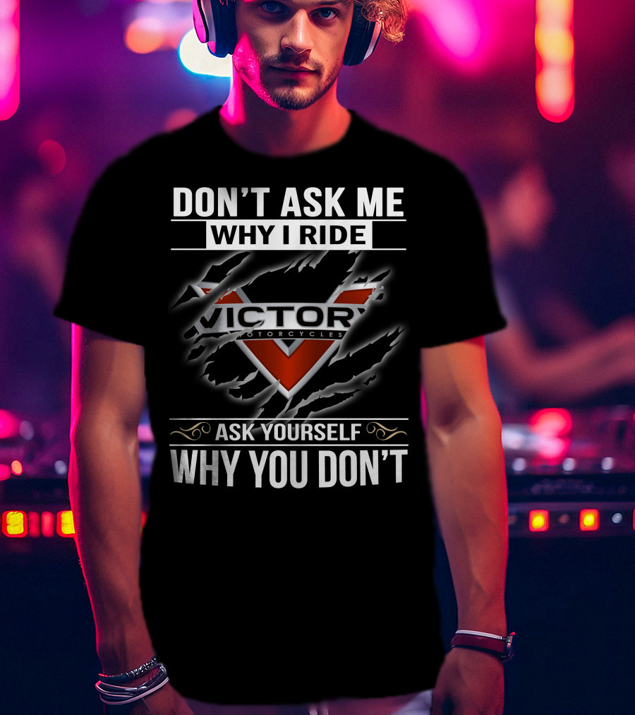 Don't Ask Me Why I Ride Victor Motorcycles Ask Yourself Why You Don't T-Shirt