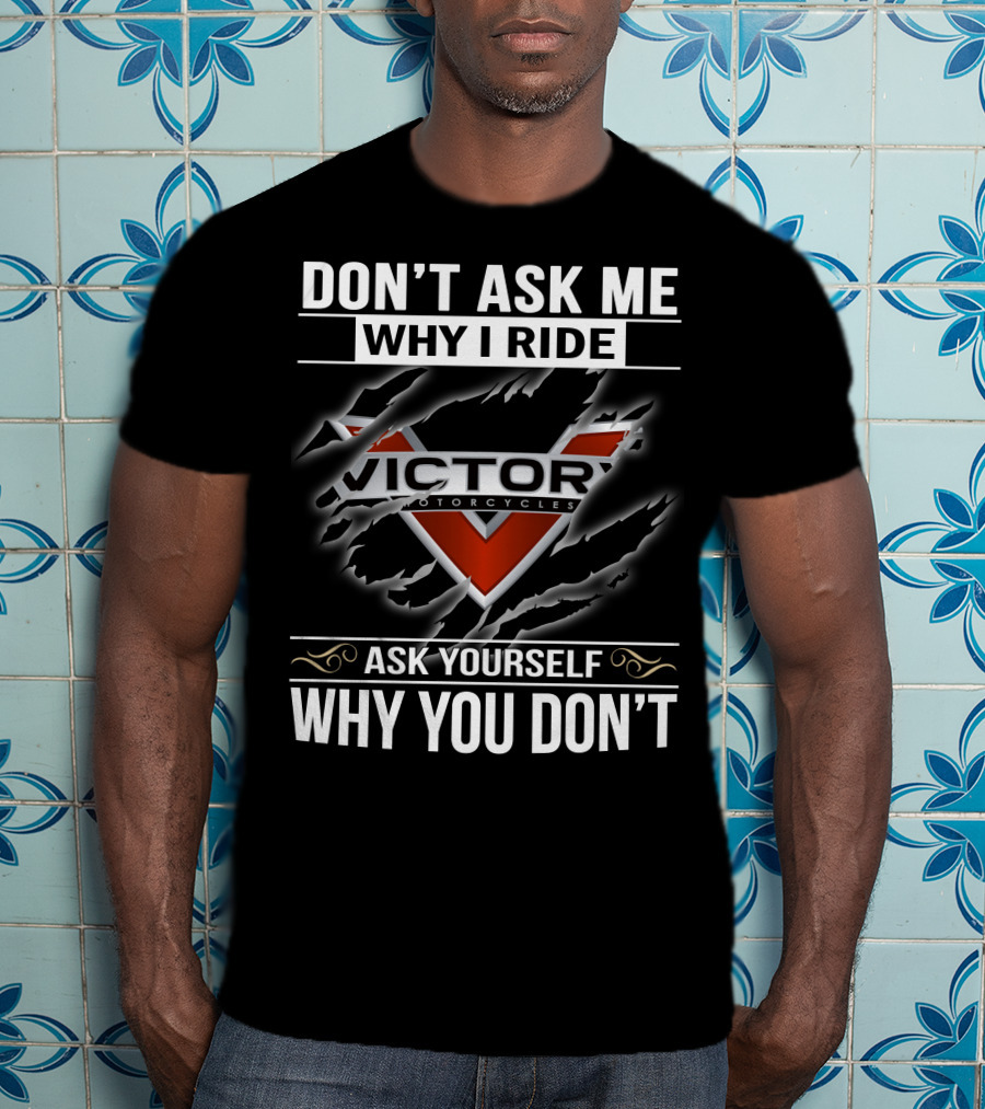 Don't Ask Me Why I Ride Victor Motorcycles Ask Yourself Why You Don't T-Shirt