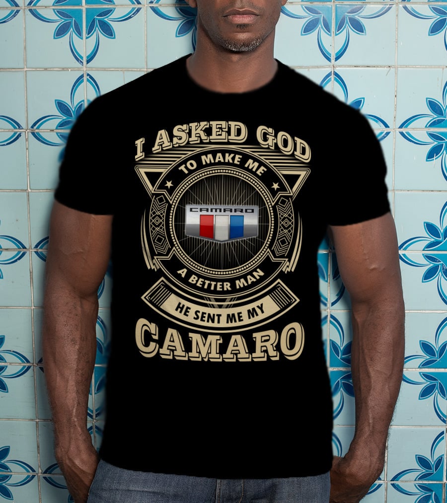 I Asked God To Make Me A Better Man He Sent Me My Camaro T-Shirt
