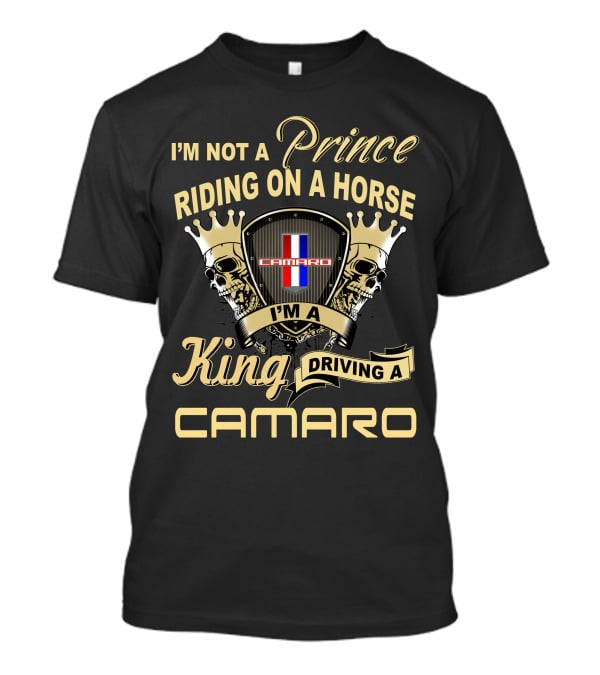 I'm Not A Prince Riding On A Horse I'm A King Driving A Camaro T-Shirt