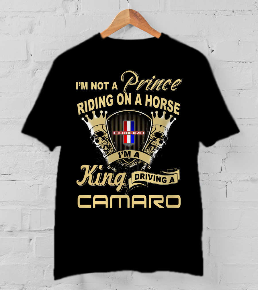 I'm Not A Prince Riding On A Horse I'm A King Driving A Camaro T-Shirt