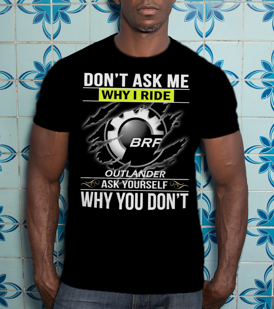 Don't Ask Me Why I Ride Outlander Brp Ask Yourself Why You Don't T-Shirt