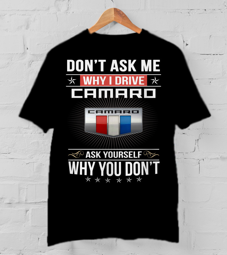 Don't Ask Me Why I Drive Camaro Ask Yourself Why You Don't Camaro T-Shirt