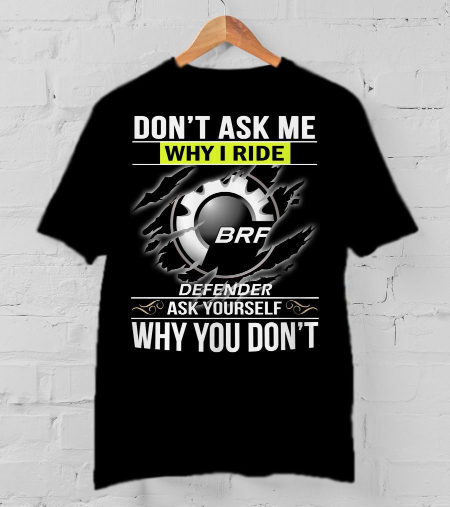 Don't Ask Me Why I Ride Brp Defender Ask Yourself Why You Don't T-Shirt